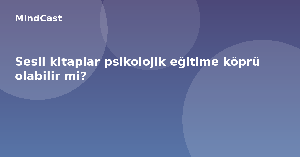 Sesli kitaplar psikolojik eğitime köprü olabilir mi?
